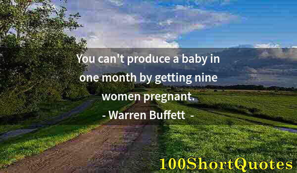 Quote by Albert Einstein: You can't produce a baby in one month by getting nine women pregnant.