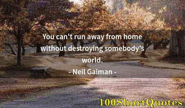 Quote by Albert Einstein: You can't run away from home without destroying somebody's world.