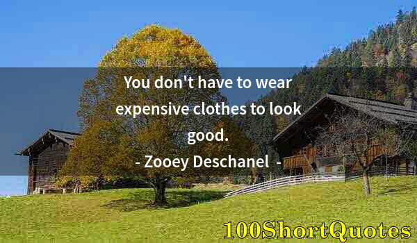 Quote by Albert Einstein: You don't have to wear expensive clothes to look good.