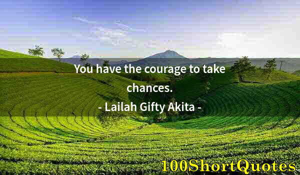 Quote by Albert Einstein: You have the courage to take chances.