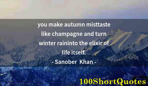 Quote by Albert Einstein: you make autumn misttaste like champagne and turn winter raininto the elixir of life itself.