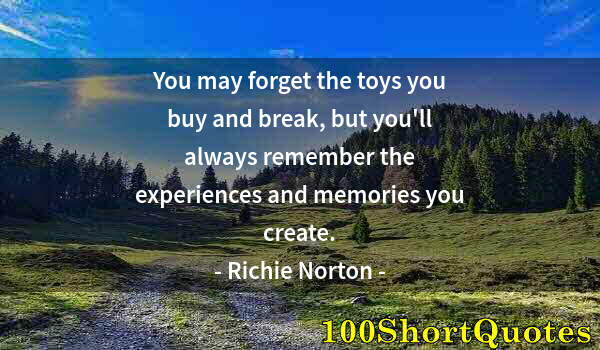 Quote by Albert Einstein: You may forget the toys you buy and break, but you'll always remember the experiences and memories y...