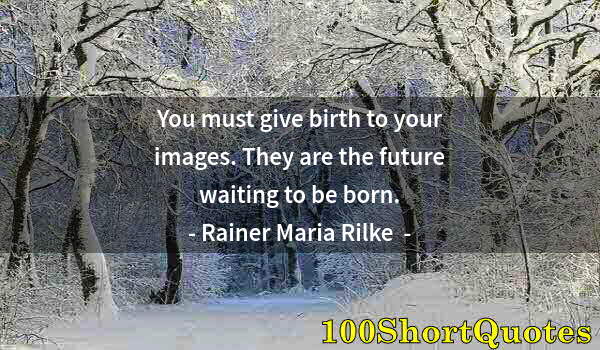 Quote by Albert Einstein: You must give birth to your images. They are the future waiting to be born.