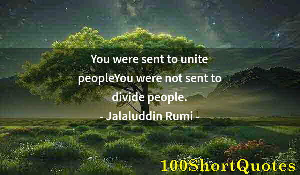 Quote by Albert Einstein: You were sent to unite peopleYou were not sent to divide people.