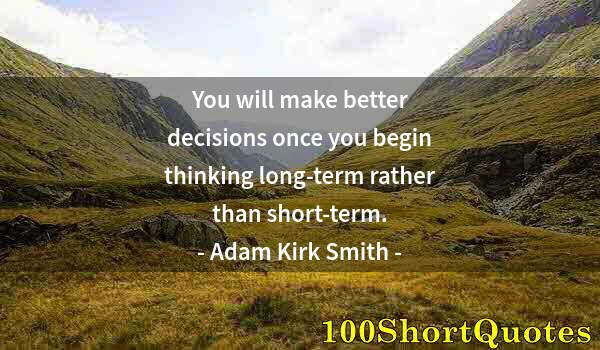 Quote by Albert Einstein: You will make better decisions once you begin thinking long-term rather than short-term.