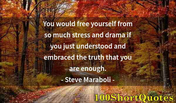 Quote by Albert Einstein: You would free yourself from so much stress and drama if you just understood and embraced the truth ...