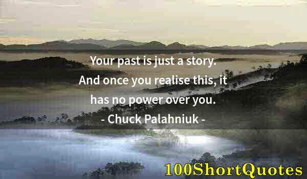 Quote by Albert Einstein: Your past is just a story. And once you realise this, it has no power over you.