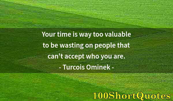 Quote by Albert Einstein: Your time is way too valuable to be wasting on people that can't accept who you are.