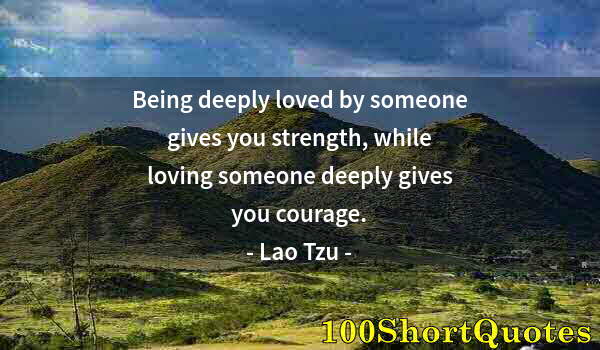 Quote by Albert Einstein: Being deeply loved by someone gives you strength, while loving someone deeply gives you courage.