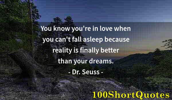 Quote by Albert Einstein: You know you're in love when you can't fall asleep because reality is finally better than your dream...