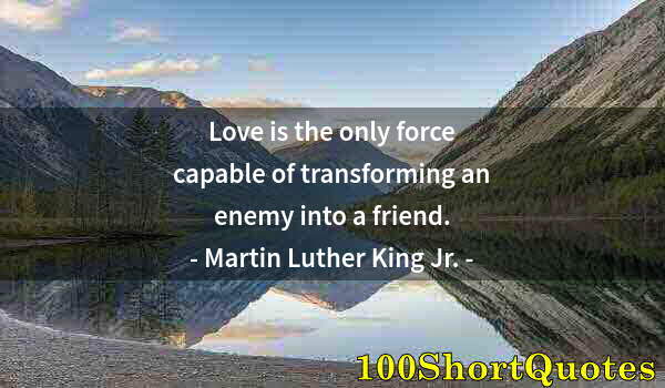 Quote by Albert Einstein: Love is the only force capable of transforming an enemy into a friend.