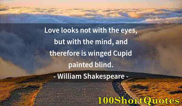 Quote by Albert Einstein: Love looks not with the eyes, but with the mind, and therefore is winged Cupid painted blind.