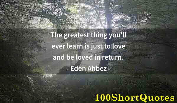 Quote by Albert Einstein: The greatest thing you'll ever learn is just to love and be loved in return.