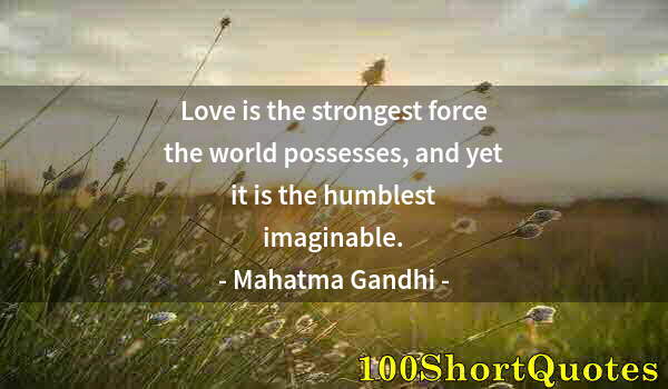 Quote by Albert Einstein: Love is the strongest force the world possesses, and yet it is the humblest imaginable.