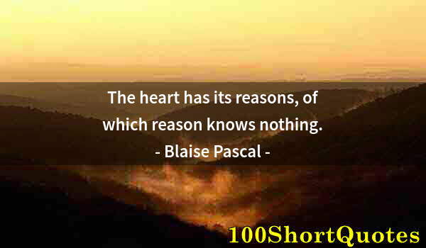 Quote by Albert Einstein: The heart has its reasons, of which reason knows nothing.