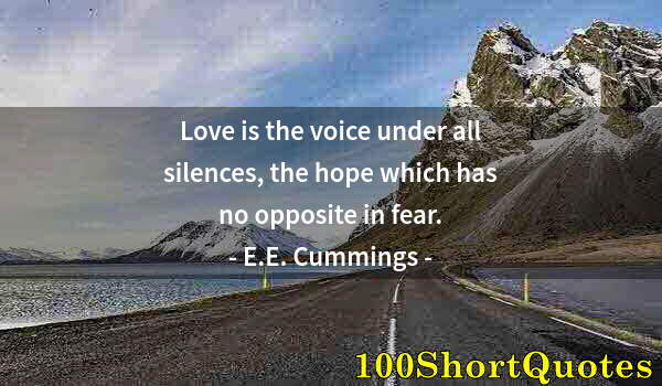 Quote by Albert Einstein: Love is the voice under all silences, the hope which has no opposite in fear.