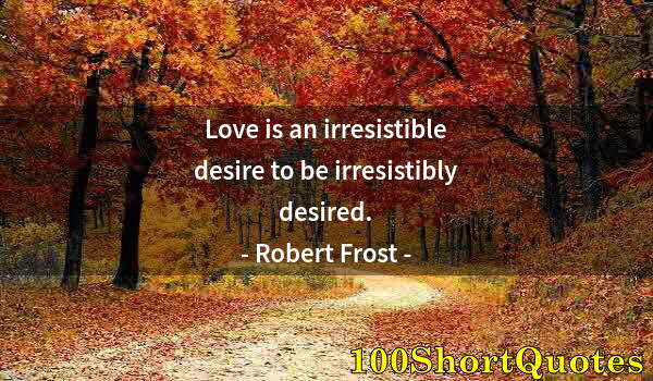 Quote by Albert Einstein: Love is an irresistible desire to be irresistibly desired.