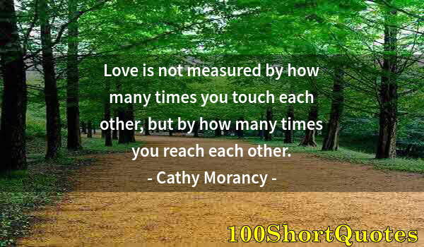 Quote by Albert Einstein: Love is not measured by how many times you touch each other, but by how many times you reach each ot...