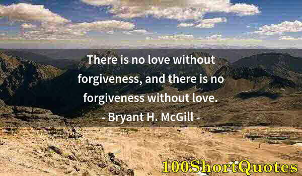 Quote by Albert Einstein: There is no love without forgiveness, and there is no forgiveness without love.