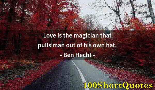 Quote by Albert Einstein: Love is the magician that pulls man out of his own hat.