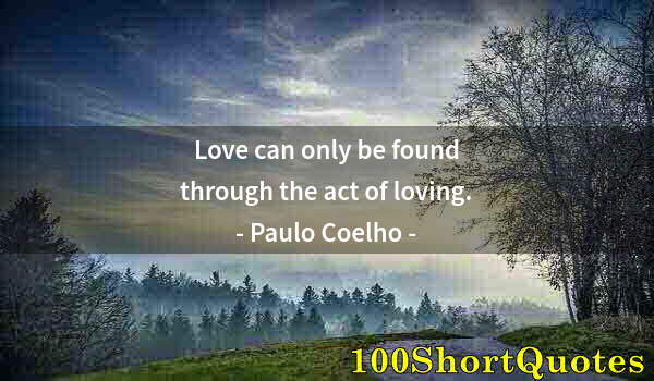 Quote by Albert Einstein: Love can only be found through the act of loving.