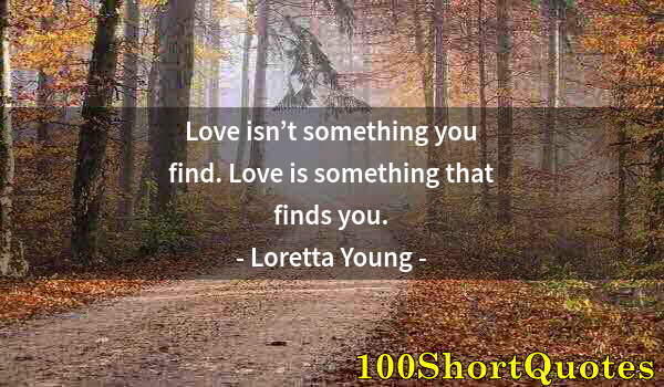 Quote by Albert Einstein: Love isn’t something you find. Love is something that finds you.