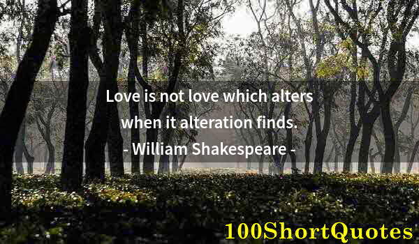 Quote by Albert Einstein: Love is not love which alters when it alteration finds.