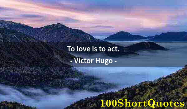 Quote by Albert Einstein: To love is to act.