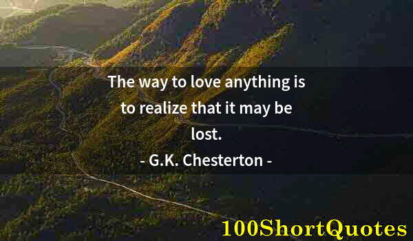 Quote by Albert Einstein: The way to love anything is to realize that it may be lost.