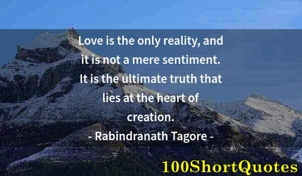 Quote by Albert Einstein: Love is the only reality, and it is not a mere sentiment. It is the ultimate truth that lies at the ...