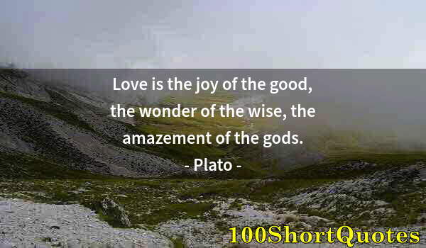 Quote by Albert Einstein: Love is the joy of the good, the wonder of the wise, the amazement of the gods.