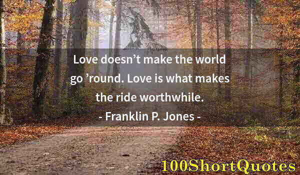 Quote by Albert Einstein: Love doesn’t make the world go ’round. Love is what makes the ride worthwhile.