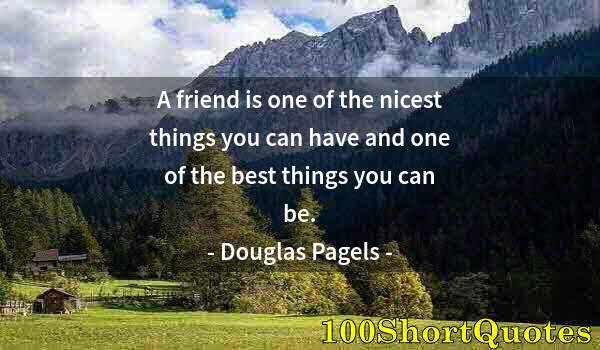 Quote by Albert Einstein: A friend is one of the nicest things you can have and one of the best things you can be.