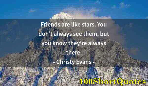 Quote by Albert Einstein: Friends are like stars. You don’t always see them, but you know they’re always there.