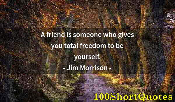 Quote by Albert Einstein: A friend is someone who gives you total freedom to be yourself.