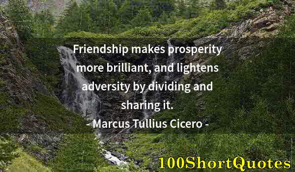 Quote by Albert Einstein: Friendship makes prosperity more brilliant, and lightens adversity by dividing and sharing it.