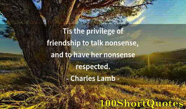 Quote by Albert Einstein: Tis the privilege of friendship to talk nonsense, and to have her nonsense respected.