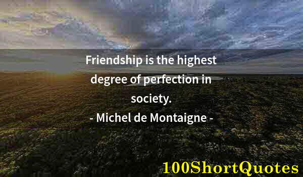 Quote by Albert Einstein: Friendship is the highest degree of perfection in society.