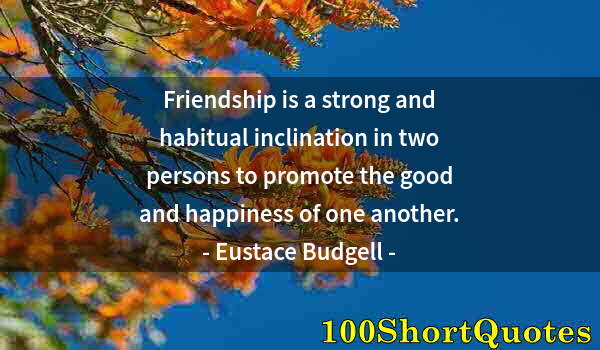 Quote by Albert Einstein: Friendship is a strong and habitual inclination in two persons to promote the good and happiness of ...