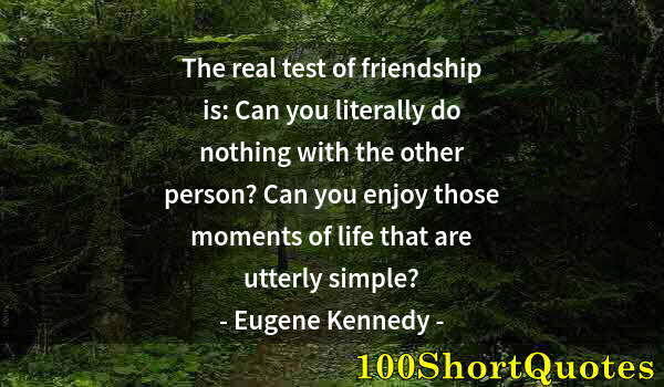 Quote by Albert Einstein: The real test of friendship is: Can you literally do nothing with the other person? Can you enjoy th...