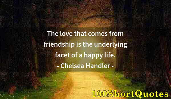 Quote by Albert Einstein: The love that comes from friendship is the underlying facet of a happy life.