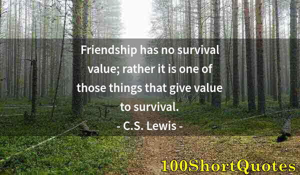 Quote by Albert Einstein: Friendship has no survival value; rather it is one of those things that give value to survival.