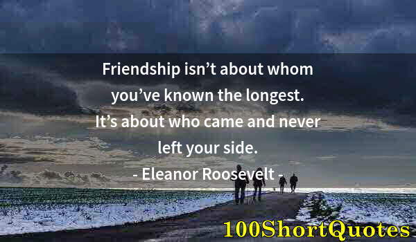 Quote by Albert Einstein: Friendship isn’t about whom you’ve known the longest. It’s about who came and never left your side.