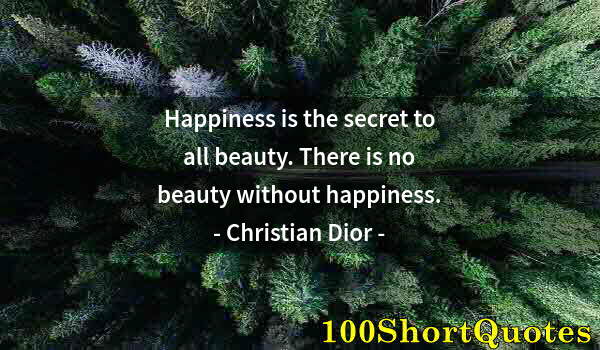 Quote by Albert Einstein: Happiness is the secret to all beauty. There is no beauty without happiness.