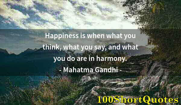 Quote by Albert Einstein: Happiness is when what you think, what you say, and what you do are in harmony.