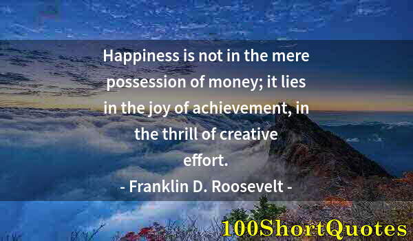 Quote by Albert Einstein: Happiness is not in the mere possession of money; it lies in the joy of achievement, in the thrill o...