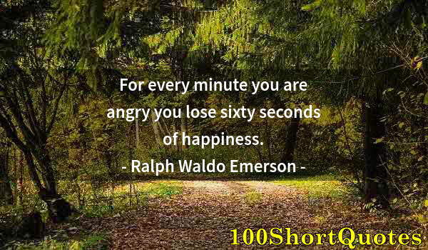 Quote by Albert Einstein: For every minute you are angry you lose sixty seconds of happiness.