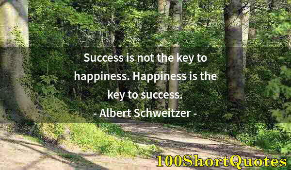 Quote by Albert Einstein: Success is not the key to happiness. Happiness is the key to success.