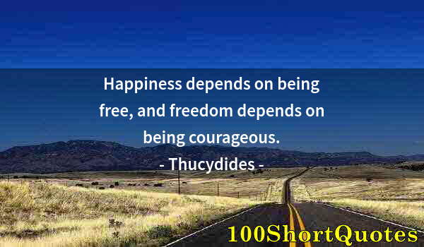 Quote by Albert Einstein: Happiness depends on being free, and freedom depends on being courageous.