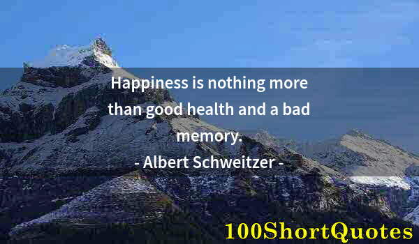 Quote by Albert Einstein: Happiness is nothing more than good health and a bad memory.